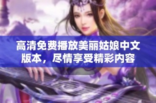高清免费播放美丽姑娘中文版本，尽情享受精彩内容