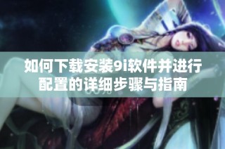 如何下载安装9i软件并进行配置的详细步骤与指南