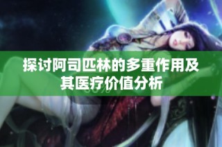 探讨阿司匹林的多重作用及其医疗价值分析