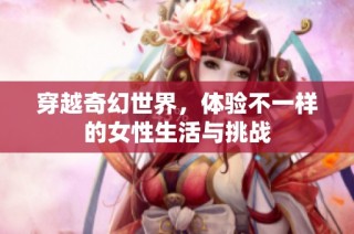 穿越奇幻世界，体验不一样的女性生活与挑战