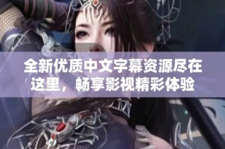 全新优质中文字幕资源尽在这里，畅享影视精彩体验
