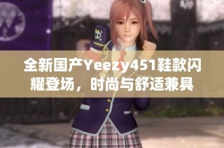 全新国产Yeezy451鞋款闪耀登场，时尚与舒适兼具