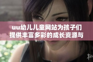uu幼儿儿童网站为孩子们提供丰富多彩的成长资源与学习平台