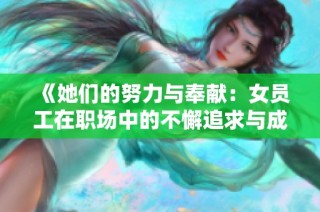 《她们的努力与奉献：女员工在职场中的不懈追求与成就》
