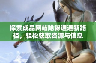 探索成品网站隐秘通道新路径，轻松获取资源与信息
