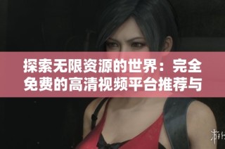 探索无限资源的世界：完全免费的高清视频平台推荐与分享