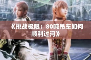 《挑战极限：80吨吊车如何顺利过河》