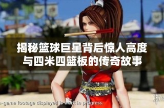 揭秘篮球巨星背后惊人高度与四米四篮板的传奇故事