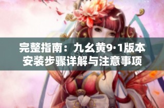 完整指南：九幺黄9·1版本安装步骤详解与注意事项