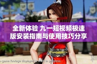 全新体验 九一短视频极速版安装指南与使用技巧分享