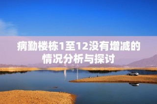 病勤楼栋1至12没有增减的情况分析与探讨