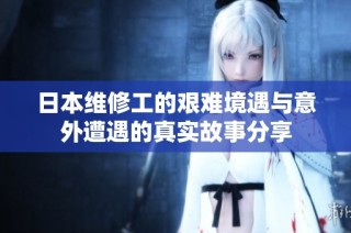 日本维修工的艰难境遇与意外遭遇的真实故事分享