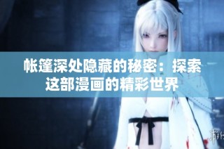 帐篷深处隐藏的秘密：探索这部漫画的精彩世界