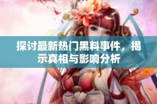 探讨最新热门黑料事件，揭示真相与影响分析