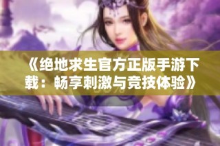 《绝地求生官方正版手游下载：畅享刺激与竞技体验》