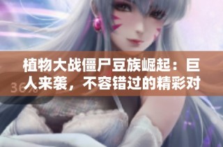 植物大战僵尸豆族崛起：巨人来袭，不容错过的精彩对决！