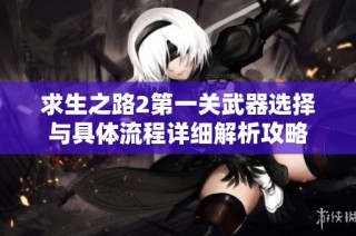 求生之路2第一关武器选择与具体流程详细解析攻略