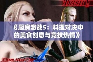 《厨房激战5：料理对决中的美食创意与竞技热情》