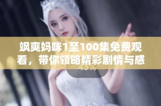 飒爽妈咪1至100集免费观看，带你领略精彩剧情与感人亲情