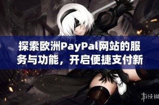 探索欧洲PayPal网站的服务与功能，开启便捷支付新体验
