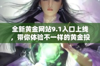 全新黄金网站9.1入口上线，带你体验不一样的黄金投资之旅