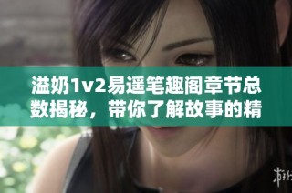 溢奶1v2易遥笔趣阁章节总数揭秘，带你了解故事的精彩内容！