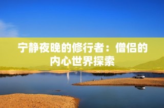宁静夜晚的修行者：僧侣的内心世界探索