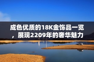 成色优质的18K金饰品一览，展现2209年的奢华魅力