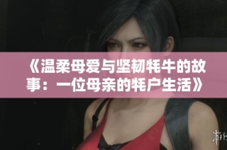 《温柔母爱与坚韧牦牛的故事：一位母亲的牦户生活》