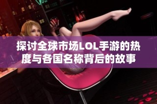 探讨全球市场LOL手游的热度与各国名称背后的故事