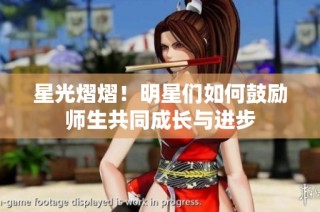星光熠熠！明星们如何鼓励师生共同成长与进步