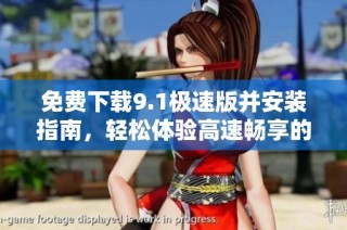 免费下载9.1极速版并安装指南，轻松体验高速畅享的乐趣