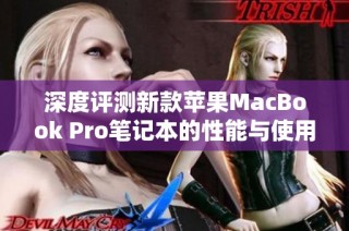 深度评测新款苹果MacBook Pro笔记本的性能与使用体验
