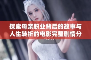 探索母亲职业背后的故事与人生转折的电影完整剧情分析