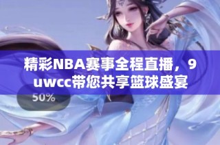 精彩NBA赛事全程直播，9uwcc带您共享篮球盛宴