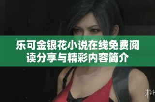 乐可金银花小说在线免费阅读分享与精彩内容简介