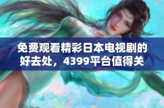 免费观看精彩日本电视剧的好去处，4399平台值得关注