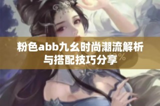 粉色abb九幺时尚潮流解析与搭配技巧分享