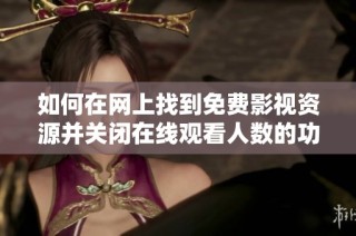 如何在网上找到免费影视资源并关闭在线观看人数的功能