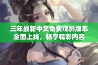 三年最新中文免费观影版本全面上线，畅享精彩内容