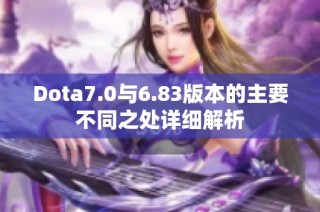 Dota7.0与6.83版本的主要不同之处详细解析