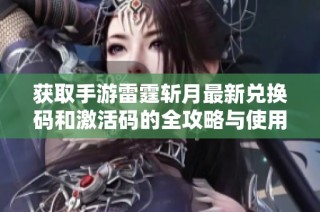 获取手游雷霆斩月最新兑换码和激活码的全攻略与使用方法分享