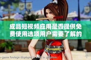 成品短视频应用是否提供免费使用选项用户需要了解的真相