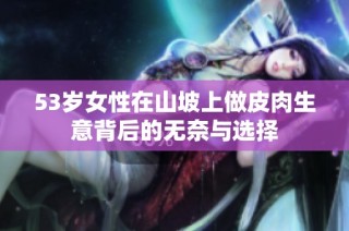 53岁女性在山坡上做皮肉生意背后的无奈与选择