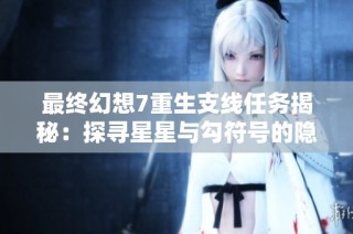 最终幻想7重生支线任务揭秘：探寻星星与勾符号的隐藏奥秘