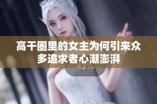 高干圈里的女主为何引来众多追求者心潮澎湃