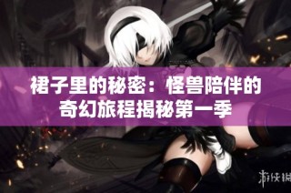 裙子里的秘密：怪兽陪伴的奇幻旅程揭秘第一季