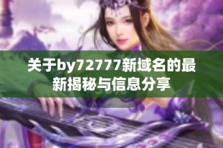 关于by72777新域名的最新揭秘与信息分享