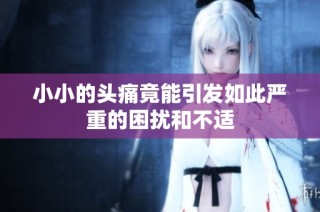 小小的头痛竟能引发如此严重的困扰和不适