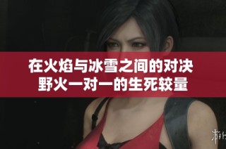 在火焰与冰雪之间的对决 野火一对一的生死较量